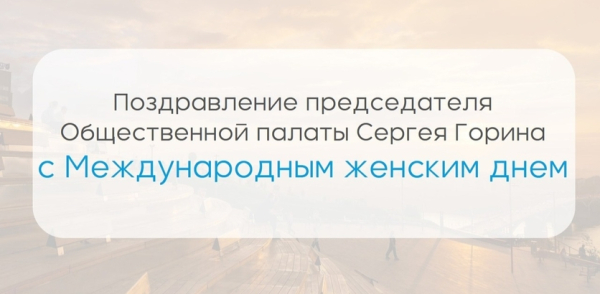 Поздравление председателя Общественной палаты Нижнего Новгорода Сергея Горина с Международным женским днем